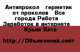 Антипрокол - герметик от проколов - Все города Работа » Заработок в интернете   . Крым,Ялта